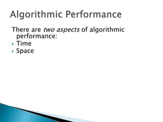There are two aspects of algorithmic
performance:
 Time
 Space
 