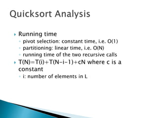  Running time
◦ pivot selection: constant time, i.e. O(1)
◦ partitioning: linear time, i.e. O(N)
◦ running time of the two recursive calls
 T(N)=T(i)+T(N-i-1)+cN where c is a
constant
◦ i: number of elements in L
 