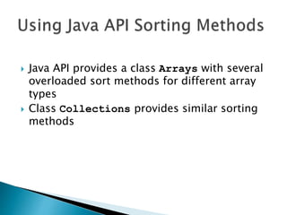  Java API provides a class Arrays with several
overloaded sort methods for different array
types
 Class Collections provides similar sorting
methods
 