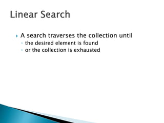  A search traverses the collection until
◦ the desired element is found
◦ or the collection is exhausted
 