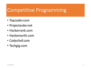 Competitive Programming
• Topcoder.com
• Projecteuler.net
• Hackerrank.com
• Hackerearth.com
• Codechef.com
• Techgig.com
7/22/2015 5
 