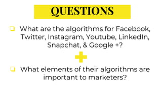 QUESTIONS
❏ What are the algorithms for Facebook,
Twitter, Instagram, Youtube, LinkedIn,
Snapchat, & Google +?
❏ What elem...
