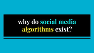 why do social media
algorithms exist?
 