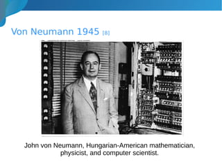 Von Neumann 1945 [8]
John von Neumann, Hungarian-American mathematician,
physicist, and computer scientist.
 