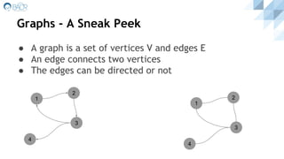 Graphs - A Sneak Peek
● A graph is a set of vertices V and edges E
● An edge connects two vertices
● The edges can be directed or not
1
2
3
4
1
2
3
4
 