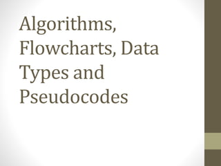 Algorithms,
Flowcharts, Data
Types and
Pseudocodes
 