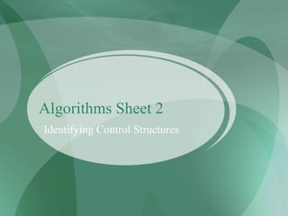 Algorithms Sheet 2
Identifying Control Structures
 