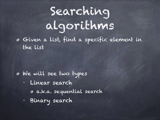 Searching
algorithms
Given a list, find a specific element in
the list
!
We will see two types
■
Linear search
a.k.a. sequential search
■
Binary search
 