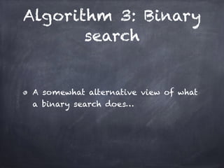Algorithm 3: Binary
search
A somewhat alternative view of what
a binary search does…
 
