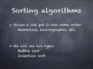 Sorting algorithms
Given a list, put it into some order
■ Numerical, lexicographic, etc.
!
We will see two types
■ Bubble sort
■ Insertion sort
 