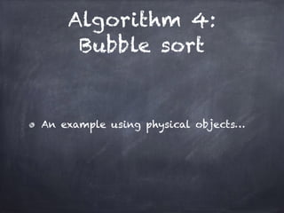 Algorithm 4:
Bubble sort
An example using physical objects…
 