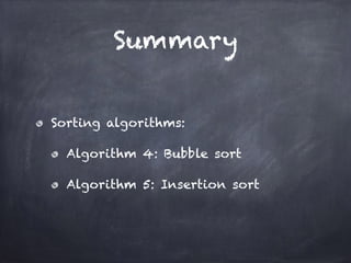 Summary
Sorting algorithms:
Algorithm 4: Bubble sort
Algorithm 5: Insertion sort
 