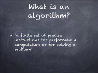What is an
algorithm?
“a finite set of precise
instructions for performing a
computation or for solving a
problem”
 