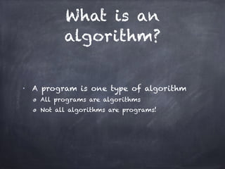 What is an
algorithm?
■
A program is one type of algorithm
All programs are algorithms
Not all algorithms are programs!
 