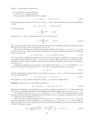 Chapter 1: Mathematical Preliminaries
(b) solve that one by summation and
(c) go back to the original unknowns.
As an example, consider the ﬁrst-order equation
xn+1 = 3xn + n (n ≥ 0; x0 = 0). (1.4.9)
The winning change of variable, from (1.4.6), is to let xn = 3n
yn. After substituting in (1.4.9) and simplifying,
we ﬁnd
yn+1 = yn + n/3n+1
(n ≥ 0; y0 = 0).
Now by summation,
yn =
n−1
j=1
j/3j+1
(n ≥ 0).
Finally, since xn = 3n
yn we obtain the solution of (1.4.9) in the form
xn = 3n
n−1
j=1
j/3j+1
(n ≥ 0). (1.4.10)
This is quite an explicit answer, but the summation can, in fact, be completely removed by the same method
that you used to solve exercise 1(c) of section 1.3 (try it!).
That pretty well takes care of ﬁrst-order recurrence relations of the form xn+1 = bn+1xn + cn+1, and
it’s time to move on to linear second order (homogeneous) recurrence relations with constant coeﬃcients.
These are of the form
xn+1 = axn + bxn−1 (n ≥ 1; x0 and x1 given). (1.4.11)
If we think back to diﬀerential equations of second-order with constant coeﬃcients, we recall that there
are always solutions of the form y(t) = eαt
where α is constant. Hence the road to the solution of such a
diﬀerential equation begins by trying a solution of that form and seeing what the constant or constants α
turn out to be.
Analogously, equation (1.4.11) calls for a trial solution of the form xn = αn
. If we substitute xn = αn
in (1.4.11) and cancel a common factor of αn−1
we obtain a quadratic equation for α, namely
α2
= aα + b. (1.4.12)
‘Usually’ this quadratic equation will have two distinct roots, say α+ and α−, and then the general solution
of (1.4.11) will look like
xn = c1αn
+ + c2αn
− (n = 0, 1, 2, . . .). (1.4.13)
The constants c1 and c2 will be determined so that x0, x1 have their assigned values.
Example. The recurrence for the Fibonacci numbers is
Fn+1 = Fn + Fn−1 (n ≥ 1; F0 = F1 = 1). (1.4.14)
Following the recipe that was described above, we look for a solution in the form Fn = αn
. After substituting
in (1.4.14) and cancelling common factors we ﬁnd that the quadratic equation for α is, in this case, α2
= α+1.
If we denote the two roots by α+ = (1 +
√
5)/2 and α− = (1 −
√
5)/2, then the general solution to the
Fibonacci recurrence has been obtained, and it has the form (1.4.13). It remains to determine the constants
c1, c2 from the initial conditions F0 = F1 = 1.
From the form of the general solution we have F0 = 1 = c1 + c2 and F1 = 1 = c1α+ + c2α−. If we solve
these two equations in the two unknowns c1, c2 we ﬁnd that c1 = α+/
√
5 and c2 = −α−/
√
5. Finally, we
substitute these values of the constants into the form of the general solution, and obtain an explicit formula
for the nth
Fibonacci number,
Fn =
1
√
5
1 +
√
5
2
n+1
−
1 −
√
5
2
n+1
(n = 0, 1, . . .). (1.4.15)
18
 