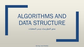 ALGORITHMS AND
DATA STRUCTURE
‫المعطيات‬ ‫وبنى‬ ‫الخوارزميات‬ ‫محور‬
By Eng. Joud Khattab
 