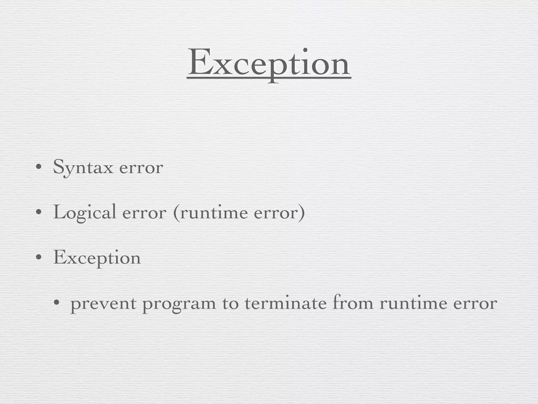 Exception • Syntax error • Logical error (runtime error) • Exception • prevent program to terminate from runtime error