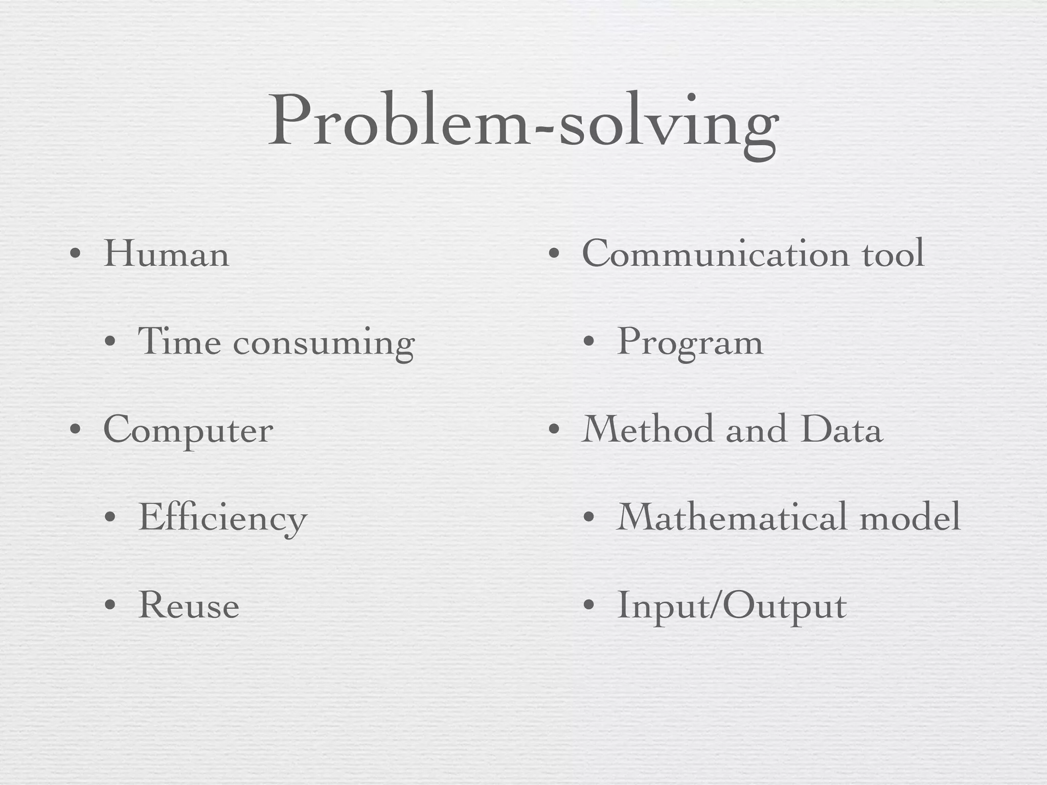 Problem-solving • Human • Time consuming • Computer • Efficiency • Reuse • Communication tool • Program • Method and Data • Mathematical model • Input/Output