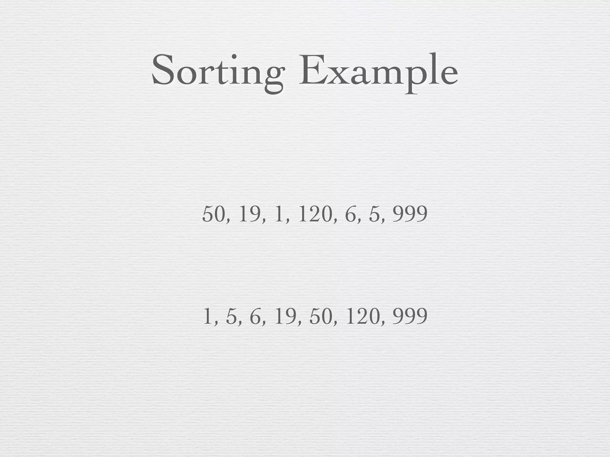 Sorting Example 50, 19, 1, 120, 6, 5, 999 1, 5, 6, 19, 50, 120, 999