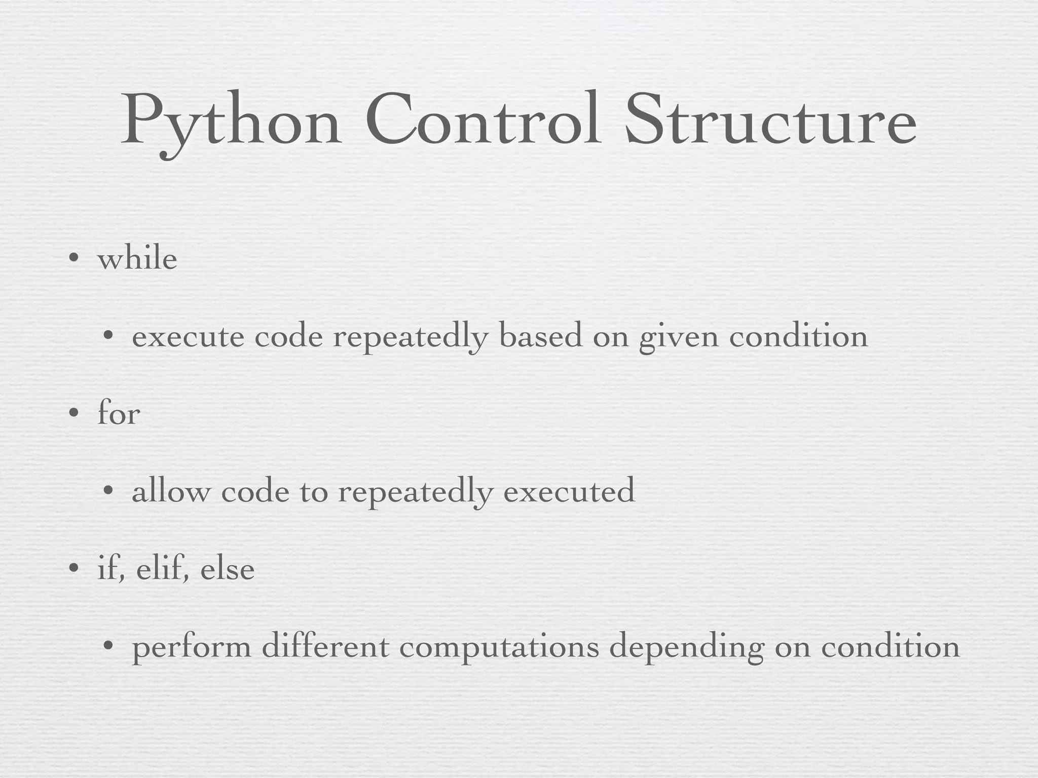 Python Control Structure • while • execute code repeatedly based on given condition • for • allow code to repeatedly executed • if, elif, else • perform different computations depending on condition