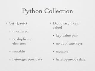 Python Collection 
• Set {}, set() 
• unordered 
• no duplicate 
elements 
• mutable 
• heterogeneous data 
• Dictionary { key: 
value} 
• key-value pair 
• no duplicate keys 
• mutable 
• heterogeneous data 
 