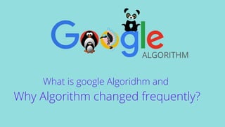 ALGORITHM
What is google Algoridhm and
Why Algorithm changed frequently?
 