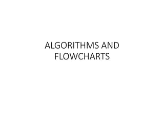 ALGORITHMS AND
FLOWCHARTS
 