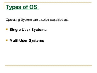 Types of OS:
Operating System can also be classified as,

Single User Systems



Multi User Systems

 