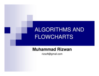 ALGORITHMS AND
FLOWCHARTS
Muhammad Rizwan
rizsoft@gmail.com

 