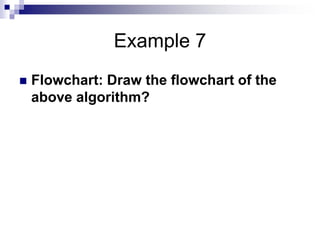 Example 7
 Flowchart: Draw the flowchart of the
above algorithm?
 