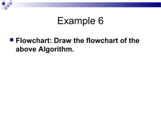 Example 6
 Flowchart: Draw the flowchart of the
above Algorithm.
 