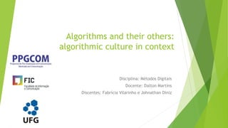 Algorithms and their others:
algorithmic culture in context
Disciplina: Métodos Digitais
Docente: Dalton Martins
Discentes: Fabrícia Vilarinho e Johnathan Diniz
 