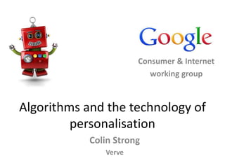 Algorithms and the technology of
personalisation
Colin Strong
Verve
Consumer & Internet
working group
 