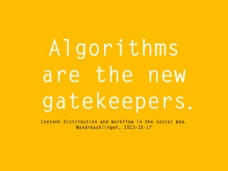 Algorithms
are the new
gatekeepers.
Content Distribution and Workflow in the Social Web.
@andreasklinger, 2013-10-17

 
