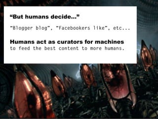 “But humans decide...”
“Blogger blog”, “Facebookers like”, etc...

Humans act as curators for machines
to feed the best co...