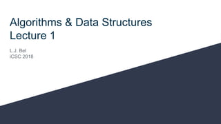 Algorithms & Data Structures
Lecture 1
L.J. Bel
iCSC 2018
 