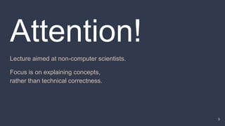 Attention!
Lecture aimed at non-computer scientists.
Focus is on explaining concepts,
rather than technical correctness.
3
 