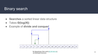 Binary search
● Searches a sorted linear data structure
● Takes Θ(log(N))
● Example of divide and conquer
30
By AlwaysAngry (Own work) [CC BY-SA 4.0],
via Wikimedia Commons
 