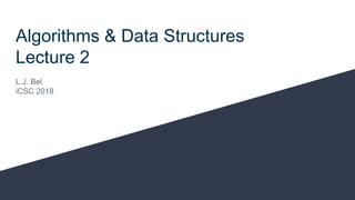 Algorithms & Data Structures
Lecture 2
L.J. Bel
iCSC 2018
 