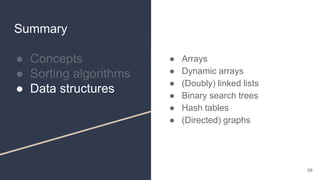 Summary
● Concepts
● Sorting algorithms
● Data structures
● Arrays
● Dynamic arrays
● (Doubly) linked lists
● Binary search trees
● Hash tables
● (Directed) graphs
68
 