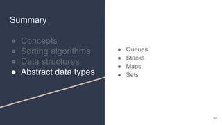 Summary
● Concepts
● Sorting algorithms
● Data structures
● Abstract data types
● Queues
● Stacks
● Maps
● Sets
69
 