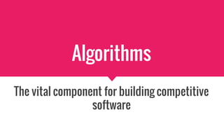 Algorithms
The vital component for building competitive
software
 