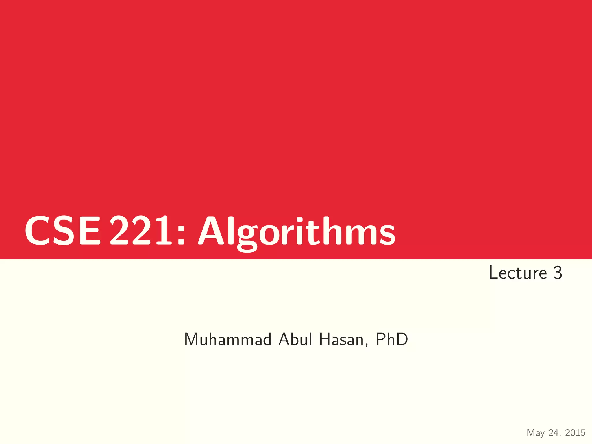 CSE221: Algorithms Lecture 3 Muhammad Abul Hasan, PhD May 24, 2015 