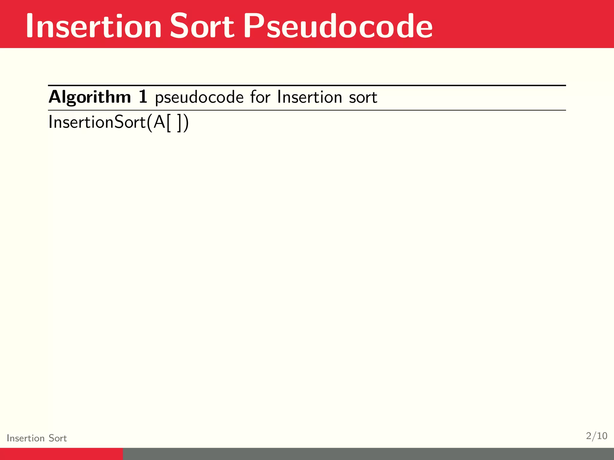 Insertion Sort Pseudocode Insertion Sort 2/10 Algorithm 1 pseudocode for Insertion sort InsertionSort(A[ ]) 