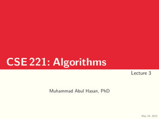 CSE221: Algorithms
Lecture 3
Muhammad Abul Hasan, PhD
May 24, 2015
 