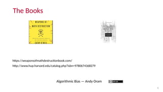 The Books
4
Algorithmic Bias — Andy Oram
https://weaponsofmathdestructionbook.com/
http://www.hup.harvard.edu/catalog.php?...