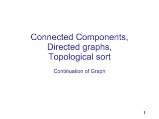 Connected Components,
Directed graphs,
Topological sort
Continuation of Graph
1
 