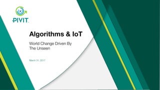 Algorithms & IoT
World Change Driven By
The Unseen
March 31, 2017
 