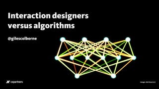 Image: Akritasa (cc)
Interaction designers 
versus algorithms
@gilescolborne
 