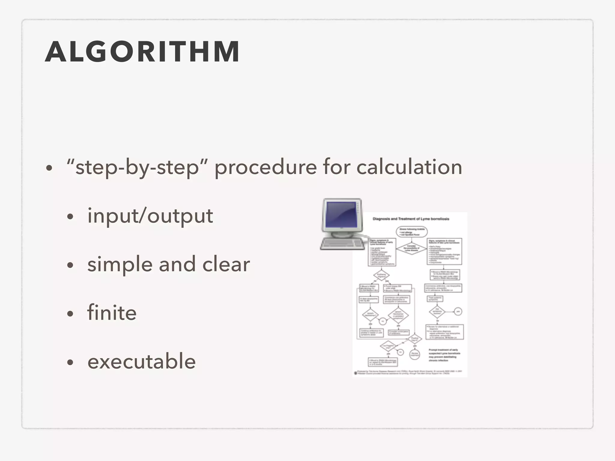 ALGORITHM • “step-by-step” procedure for calculation • input/output • simple and clear • ﬁnite • executable 
